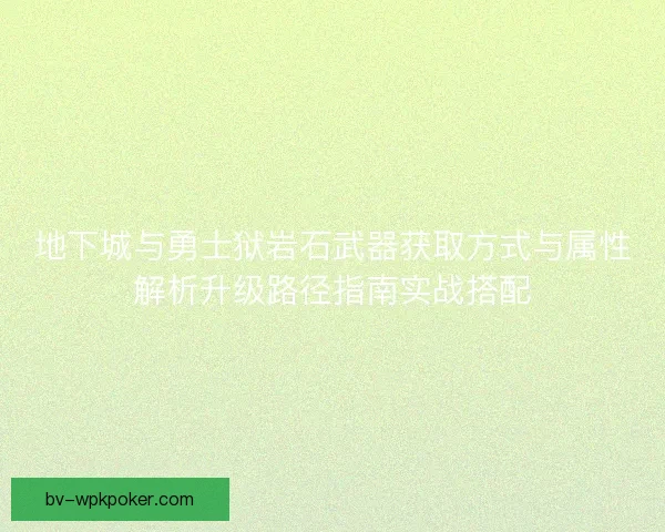 地下城与勇士狱岩石武器获取方式与属性解析升级路径指南实战搭配